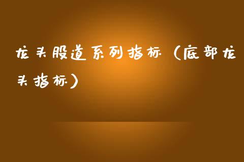 龙头股道系列指标（底部龙头指标）