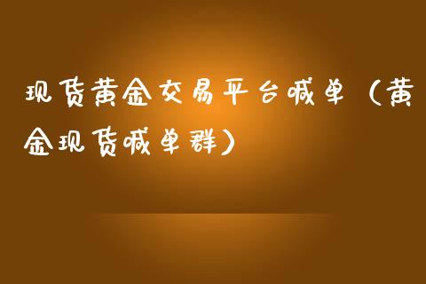 现货黄金交易平台喊单（黄金现货喊单群）