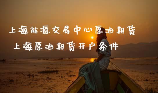 上海能源交易中心原油期货 上海原油期货开户条件_期货理财_第1张_宇龙理财网 上海能源交易中心原油期货 上海原油期货开户条件_https://www.dglong8.com_期货理财_第1张
