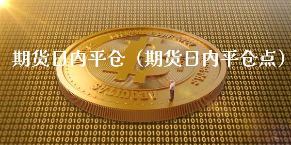 期货日内平仓（期货日内平仓点）