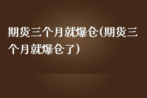 期货三个月就爆仓(期货三个月就爆仓了)