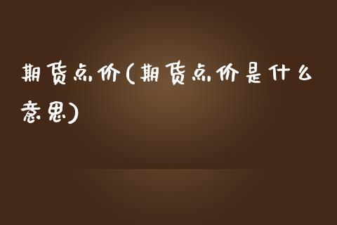 期货点价(期货点价是什么意思)