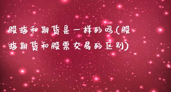 股指和期货是一样的吗(股指期货和股票交易的区别)