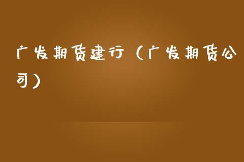 广发期货建行（广发期货公司）