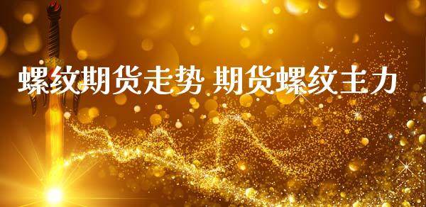 螺纹期货走势 期货螺纹主力