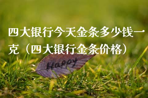 四大银行今天金条多少钱一克（四大银行金条价格）