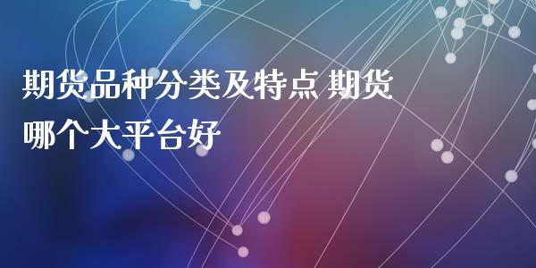 期货品种分类及特点 期货哪个大平台好