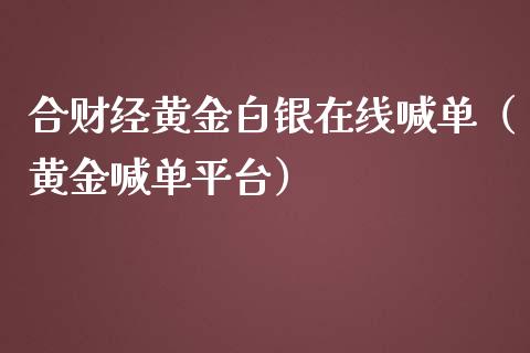 合财经黄金白银在线喊单（黄金喊单平台）