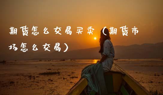 期货怎么交易买卖（期货市场怎么交易）