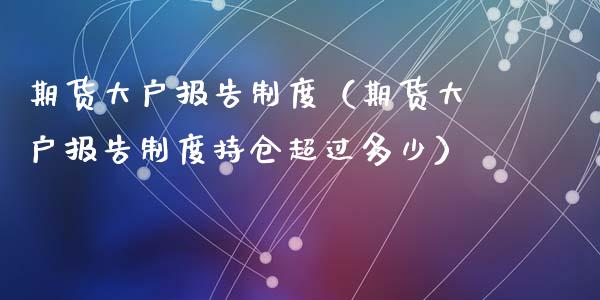 期货大户报告制度（期货大户报告制度持仓超过多少）_https://www.dglong8.com_原油期货_第1张
