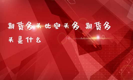 期货多头比空头多 期货多头是什么