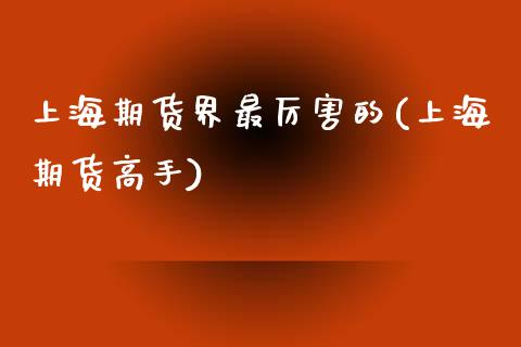 上海期货界最厉害的(上海期货高手)