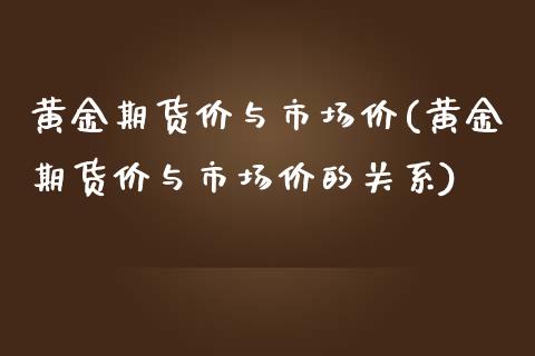 黄金期货价与市场价(黄金期货价与市场价的关系)