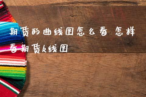 期货的曲线图怎么看 怎样看期货k线图