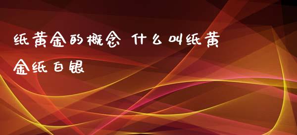 纸黄金的概念 什么叫纸黄金纸白银