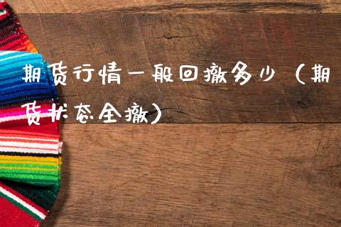 期货行情一般回撤多少（期货状态全撤）