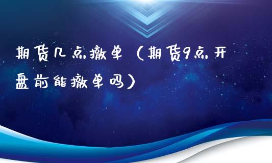 期货几点撤单（期货9点开盘前能撤单吗）