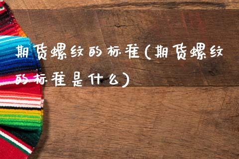 期货螺纹的标准(期货螺纹的标准是什么)