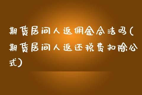 期货居间人返佣金合法吗(期货居间人返还税费扣除公式)