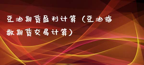 豆油期货盈利计算（豆油指数期货交易计算）