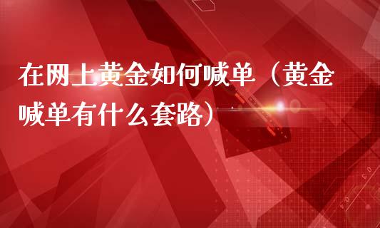 在网上黄金如何喊单（黄金喊单有什么套路）