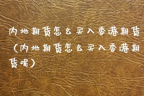 内地期货怎么买入香港期货（内地期货怎么买入香港期货呢）