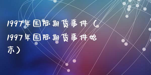 1997年国际期货事件（1997年国际期货事件始末）