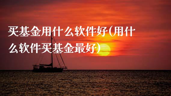 买基金用什么软件好(用什么软件买基金最好)