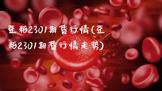 豆粕2301期货行情(豆粕2301期货行情走势)