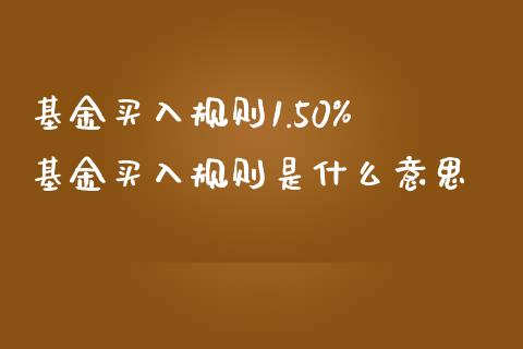基金买入规则1.50% 基金买入规则是什么意思
