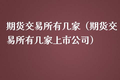 期货交易所有几家（期货交易所有几家上市公司）