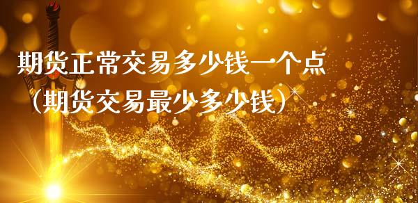 期货正常交易多少钱一个点（期货交易最少多少钱）
