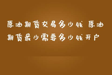 原油期货交易多少钱 原油期货最少需要多少钱开户_https://www.dglong8.com_理财百科_第1张