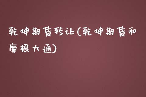 乾坤期货转让(乾坤期货和摩根大通)