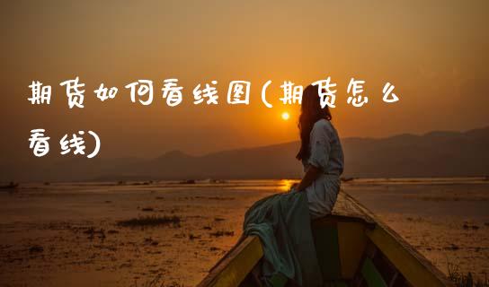 期货如何看线图(期货怎么看线)