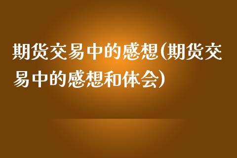 期货交易中的感想(期货交易中的感想和体会)