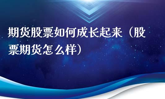 期货股票如何成长起来（股票期货怎么样）