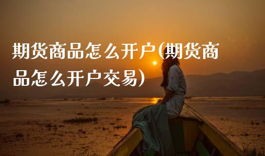 期货商品怎么开户(期货商品怎么开户交易)