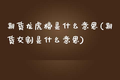 期货龙虎榜是什么意思(期货交割是什么意思)