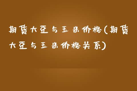 期货大豆与玉米价格(期货大豆与玉米价格关系)_https://www.dglong8.com_财经要闻_第1张
