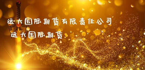 远大国际期货有限责任公司 远大国际期货