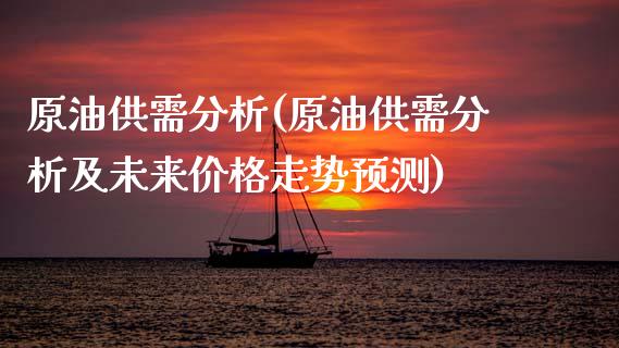 原油供需分析(原油供需分析及未来价格走势预测)