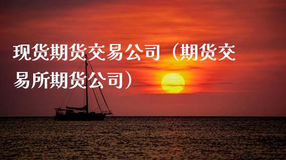 现货期货交易公司（期货交易所期货公司）