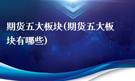 期货五大板块(期货五大板块有哪些)