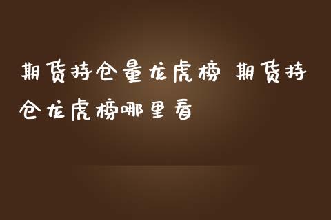 期货持仓量龙虎榜 期货持仓龙虎榜哪里看