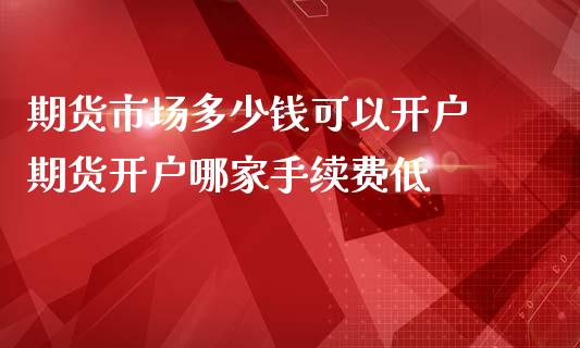 期货市场多少钱可以开户 期货开户哪家手续费低_理财百科_第1张_宇龙理财网 期货市场多少钱可以开户 期货开户哪家手续费低_https://www.dglong8.com_理财百科_第1张