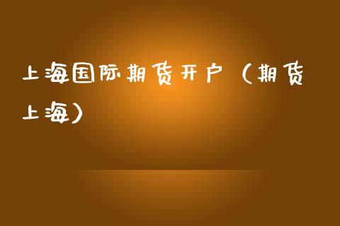 上海国际期货开户（期货 上海）