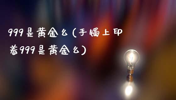 999是黄金么(手镯上印着999是黄金么)