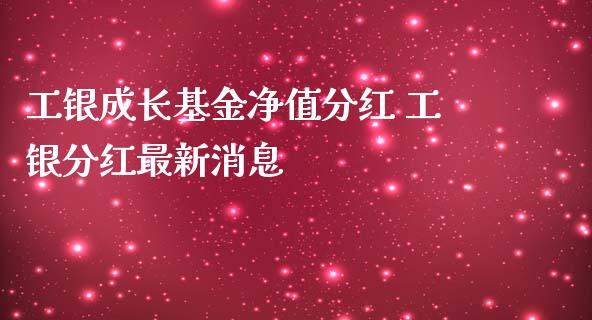 工银成长基金净值分红 工银分红最新消息