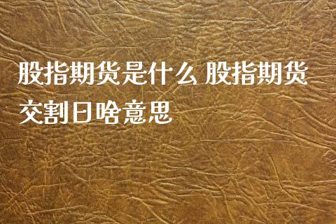 股指期货是什么 股指期货交割日啥意思